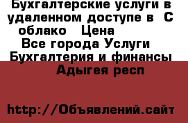 Бухгалтерские услуги в удаленном доступе в 1С облако › Цена ­ 5 000 - Все города Услуги » Бухгалтерия и финансы   . Адыгея респ.